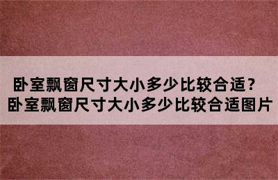 卧室飘窗尺寸大小多少比较合适？ 卧室飘窗尺寸大小多少比较合适图片